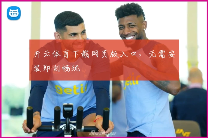 开云体育下载网页版入口，无需安装即刻畅玩