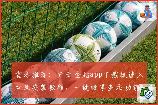 官方推荐：开云全站app下载极速入口及安装教程，一键畅享多元功能体验