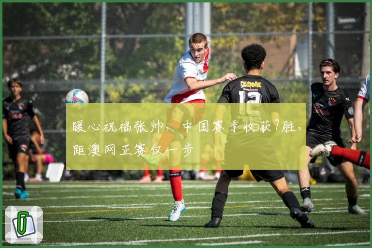 暖心祝福张帅，中国赛季收获7胜，距澳网正赛仅一步