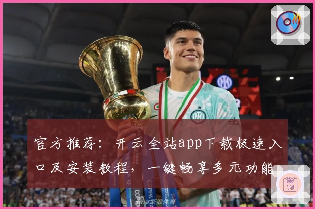 官方推荐：开云全站app下载极速入口及安装教程，一键畅享多元功能体验