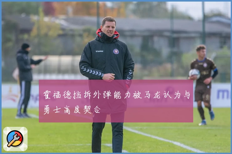 霍福德挡拆外弹能力被马龙认为与勇士高度契合