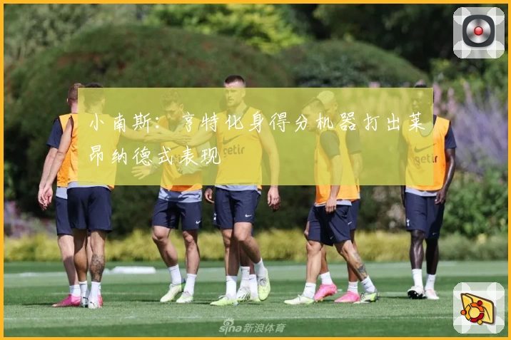 小南斯:亨特化身得分机器打出莱昂纳德式表现
