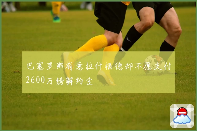 巴塞罗那有意拉什福德却不愿支付2600万镑解约金