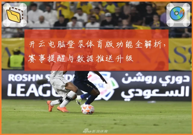 开云电脑登录体育版功能全解析，赛事提醒与数据推送升级