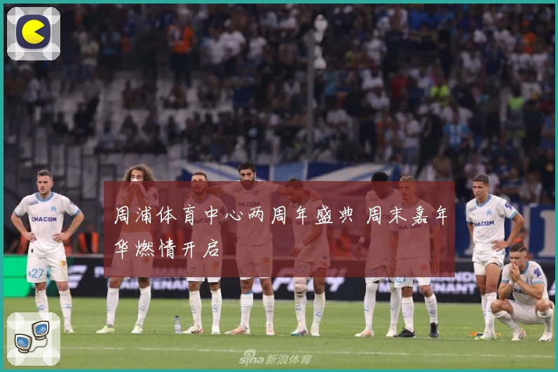 周浦体育中心两周年盛典 周末嘉年华燃情开启