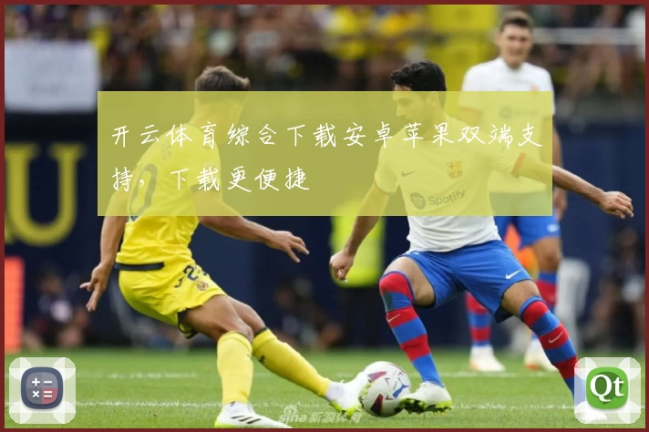 开云体育综合下载安卓苹果双端支持，下载更便捷