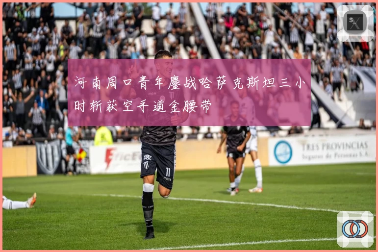 河南周口青年鏖战哈萨克斯坦三小时斩获空手道金腰带