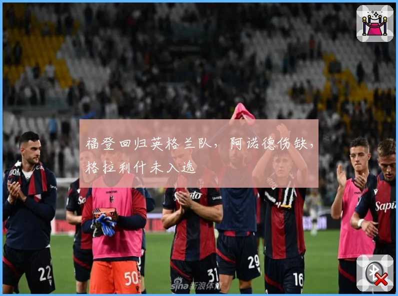 福登回归英格兰队，阿诺德伤缺，格拉利什未入选