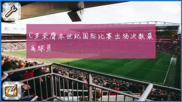 C罗荣膺本世纪国际比赛出场次数最高球员