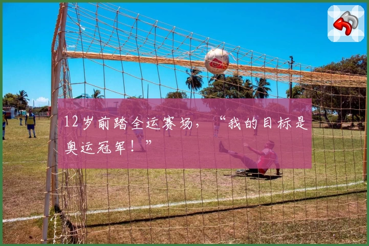 12岁前踏全运赛场，“我的目标是奥运冠军！”