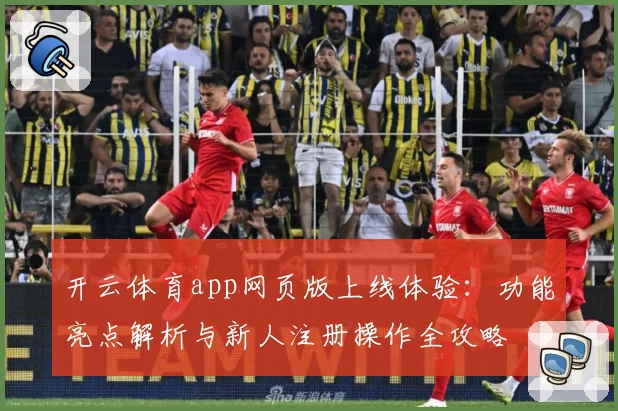 开云体育app网页版上线体验：功能亮点解析与新人注册操作全攻略