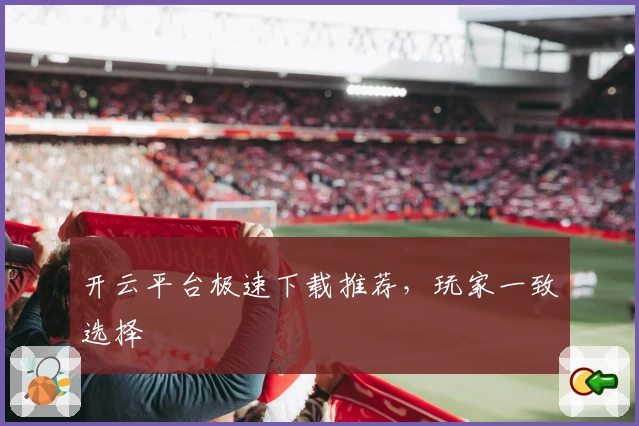 开云平台极速下载推荐，玩家一致选择