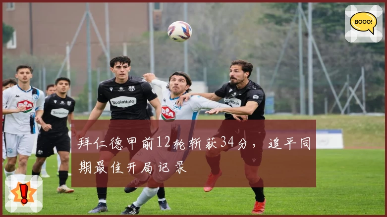 拜仁德甲前12轮斩获34分，追平同期最佳开局记录