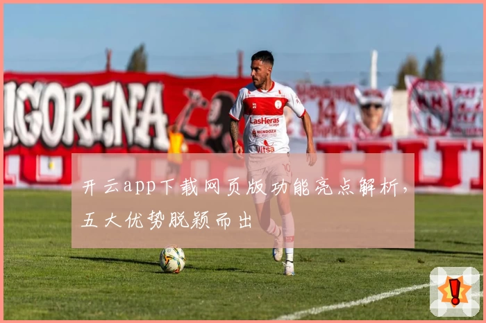 开云app下载网页版功能亮点解析,五大优势脱颖而出