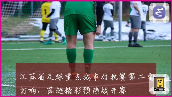 江苏省足球重点城市对抗赛第二季打响，苏超精彩预热战开赛