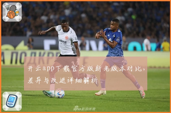 开云app下载官方版新老版本对比，差异与改进详细解析