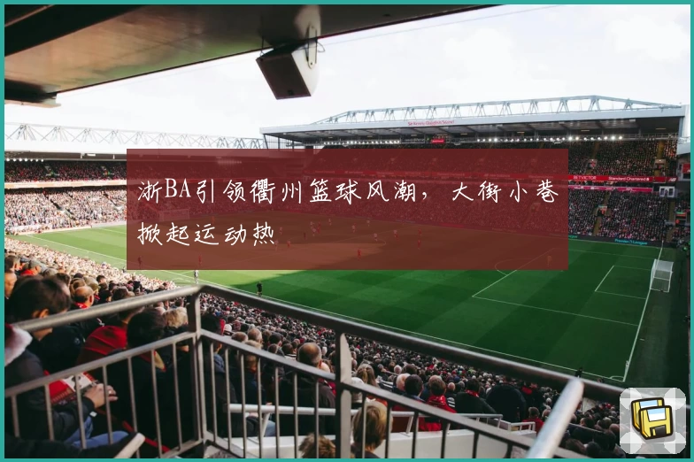浙BA引领衢州篮球风潮,大街小巷掀起运动热
