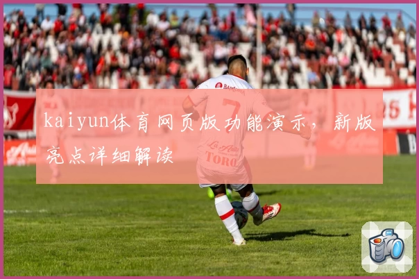 kaiyun体育网页版功能演示,新版亮点详细解读